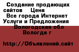 Создание продающих сайтов  › Цена ­ 5000-10000 - Все города Интернет » Услуги и Предложения   . Вологодская обл.,Вологда г.